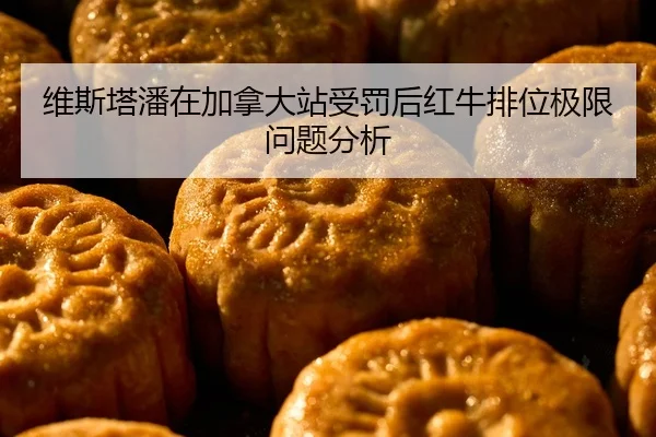 维斯塔潘在加拿大站受罚后红牛排位极限问题分析