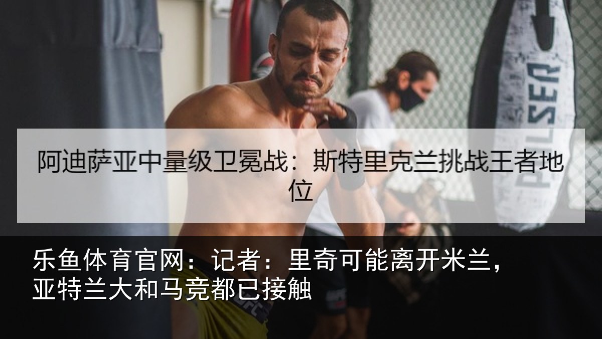 乐鱼体育官网:记者:里奇可能离开米兰,亚特兰大和马竞都已接触