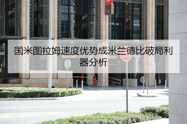 国米图拉姆速度优势成米兰德比破局利器分析