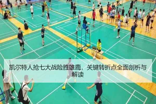 凯尔特人抢七大战险胜雄鹿，关键转折点全面剖析与解读