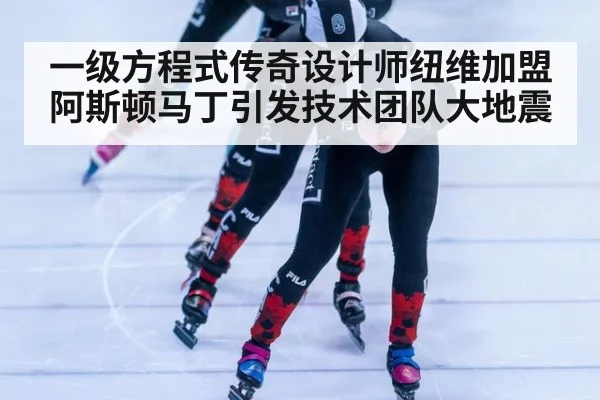 一级方程式传奇设计师纽维加盟阿斯顿马丁引发技术团队大地震