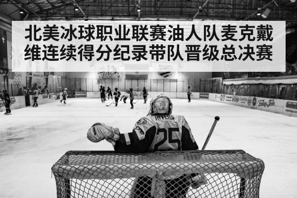 北美冰球职业联赛油人队麦克戴维连续得分纪录带队晋级总决赛
